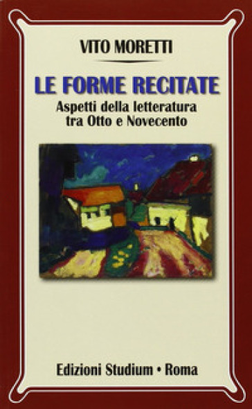 Le forme recitate. Aspetti della letteratura tra Otto e Novecento - Vito Moretti