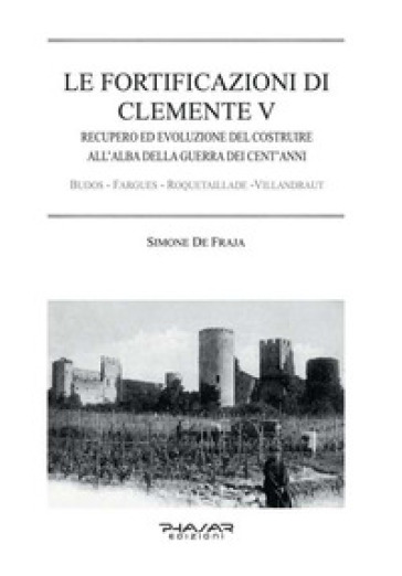 Le fortificazioni di Clemente V. Recupero ed evoluzione del costruire all'alba della guerra dei cent'anni - Simone De Fraja