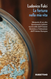 La fortuna nella mia vita. Memorie di un alto funzionario italiano tra il crollo dell Unione Sovietica e l attrazione dell Unione Europea