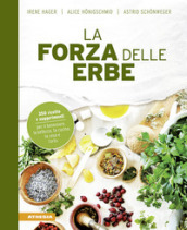 La forza delle erbe. 350 ricette e suggerimenti per il benessere, la bellezza, la cucina, la casa e l orto