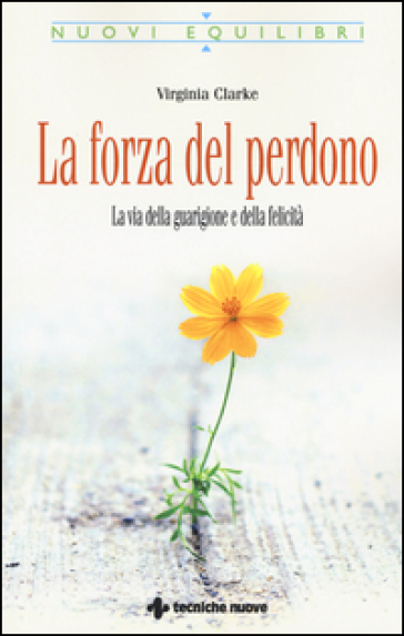 La forza del perdono. La via della guarigione e della felicità - Virginia Clarke