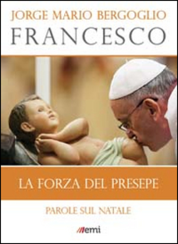 La forza del presepe. Parole sul Natale - Papa Francesco (Jorge Mario Bergoglio)