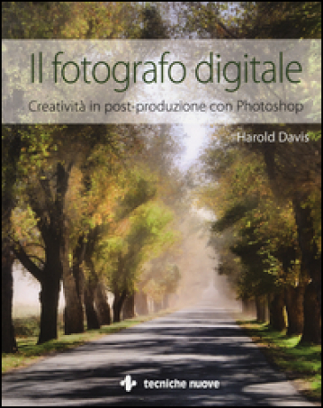Il fotografo digitale. Creatività in post-produzione con Photoshop. Ediz. illustrata - Harold Davis
