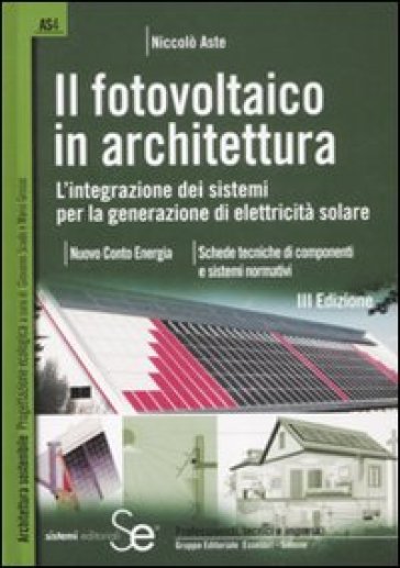 Il fotovoltaico in architettura. L'integrazione dei sistemi per la generazione di elettricità solare - Niccolò Aste