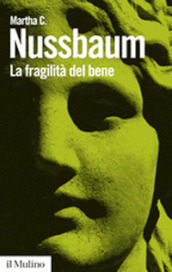 La fragilità del bene. Fortuna ed etica nella tragedia e nella filosofia greca