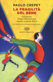 La fragilità del bene: Sull amore-Elogio dell amicizia-Impara a essere felice