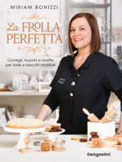 La frolla perfetta. Consigli, trucchi e ricette per torte e biscotti infallibili