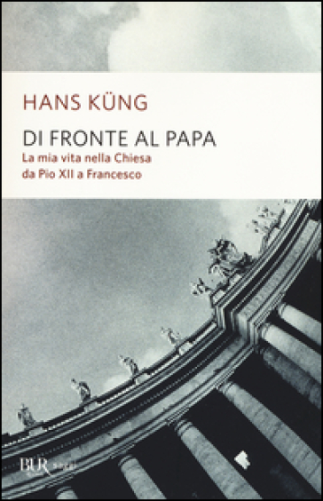 Di fronte al papa. La mia vita nella Chiesa da Pio XII a Francesco - Hans Kung