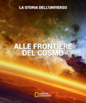 Alle frontiere del cosmo. La storia dell universo. Ediz. illustrata