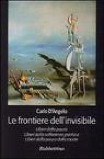 Le frontiere dell'invisibile. Liberi dalla paura. Liberi dalla sofferenza psichica. Liberi dalla paura della morte - Carlo D