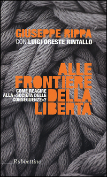 Alle frontiere della libertà. Come reagire alle società delle conseguenze - Giuseppe Rippa - Luigi Oreste Rintallo