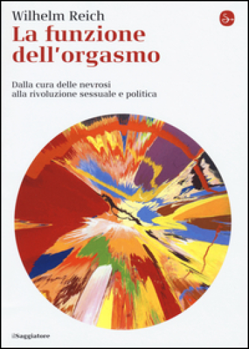 La funzione dell'orgasmo. Dalla cura delle nevrosi alla rivoluzione sessuale e politica - Wilhelm Reich