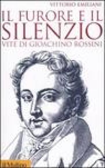 Il furore e il silenzio. Vite di Gioachino Rossini - Vittorio Emiliani