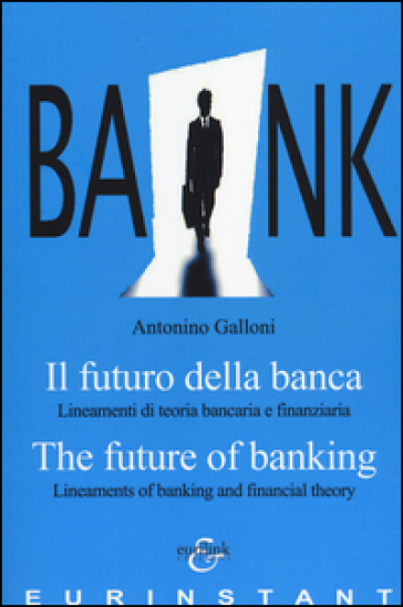 Il futuro della banca. Lineamenti di teoria bancaria e finanziaria. Ediz. italiana e inglese - Antonino Galloni