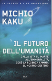 Il futuro dell umanità. Dalla vita su Marte all immortalità, così la scienza cambia il nostro destino