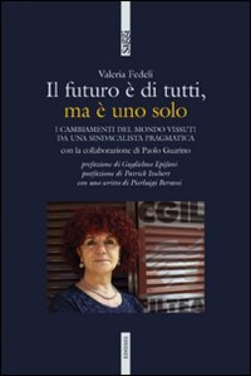 Il futuro è di tutti, ma è uno solo. I cambiamenti del mondo vissuti da una sindacalista pragmatica - Valeria Fedeli