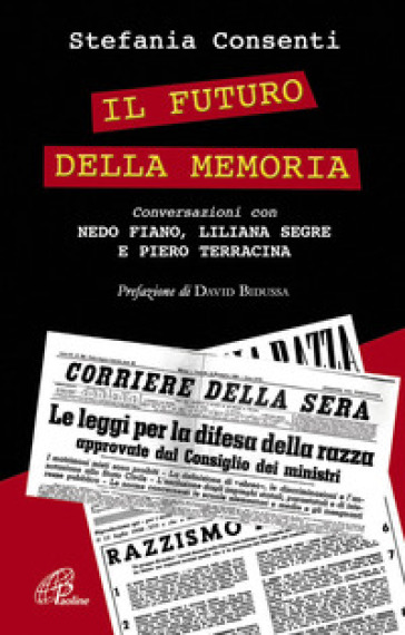 Il futuro della memoria. Conversazioni con Nedo Fiano, Liliana Segre e Piero Terracina testimoni della Shoah - Stefania Consenti