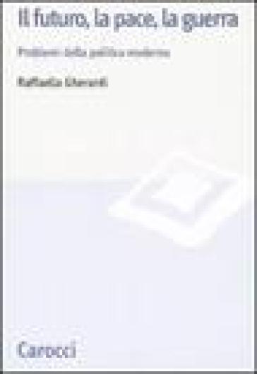 Il futuro, la pace, la guerra. Problemi della politica moderna - Raffaella Gherardi