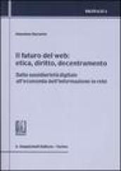 Il futuro del web. Etica, diritto, decentramento. Dalla sussidiarietà digitale all economia dell informazione in rete