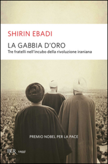 La gabbia d'oro. Tre fratelli nell'incubo della rivoluzione iraniana - Shirin Ebadi