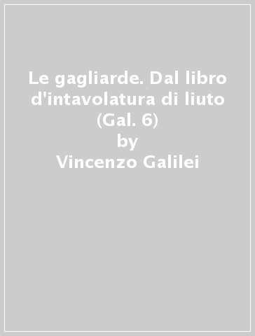 Le gagliarde. Dal libro d'intavolatura di liuto (Gal. 6) - Vincenzo Galilei