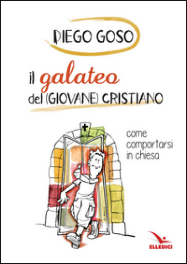 Il galateo del (giovane) cristiano. Come comportarsi in chiesa - Diego Goso