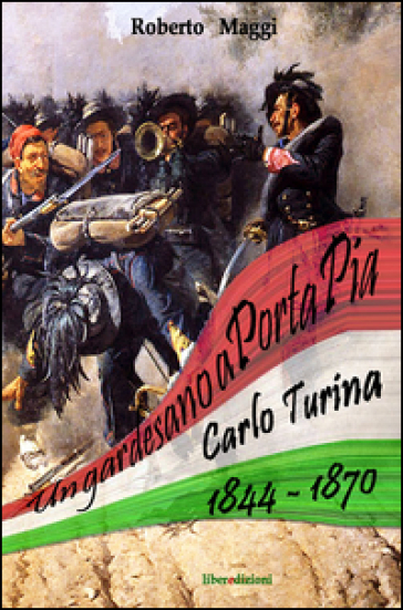 Un gardesano a Porta Pia. Carlo Turina 1844-1870 - Roberto Maggi