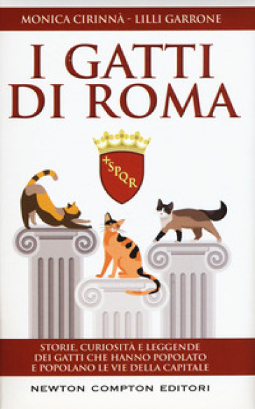 I gatti di Roma. Storie, curiosità e leggende dei gatti che hanno popolato e popolano le vie della capitale - Monica Cirinnà - Lilli Garrone