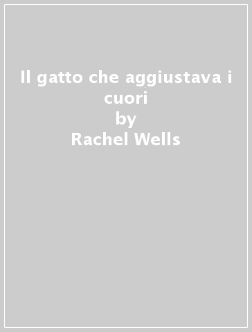 Il gatto che aggiustava i cuori - Rachel Wells