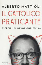 Il gattolico praticante. Esercizi di devozione felina