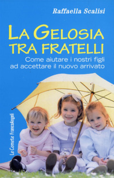 La gelosia tra fratelli. Come aiutare i nostri figli ad accettare il nuovo arrivato - Raffaella Scalisi