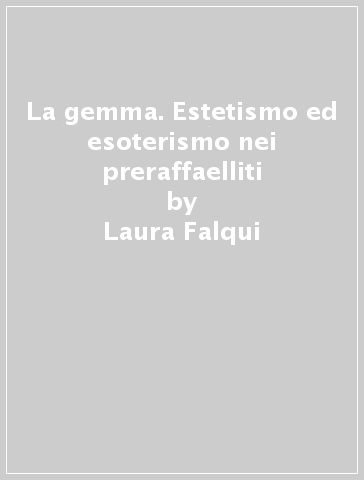 La gemma. Estetismo ed esoterismo nei preraffaelliti - Laura Falqui