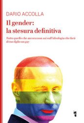 Il gender: la stesura definitiva. Tutto quello che ancora non sai sull ideologia che farà di tuo figlio un gay. Nuova ediz.