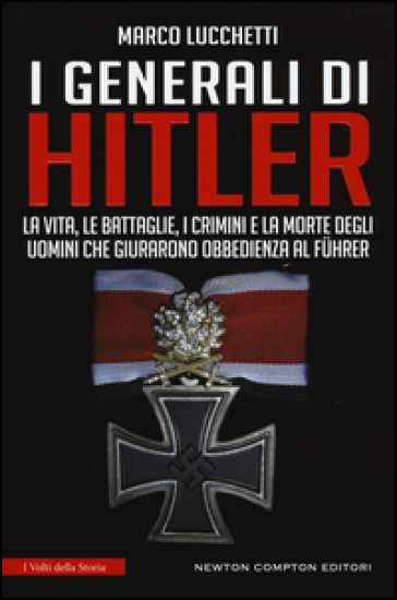 I generali di Hitler. La vita, le battaglie, i crimini e la morte degli uomini che giurarono obbedienza al Fuhrer - Marco Lucchetti