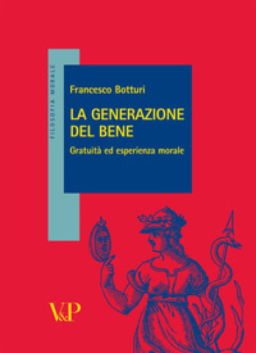 La generazione del bene. Gratuità ed esperienza morale - Francesco Botturi