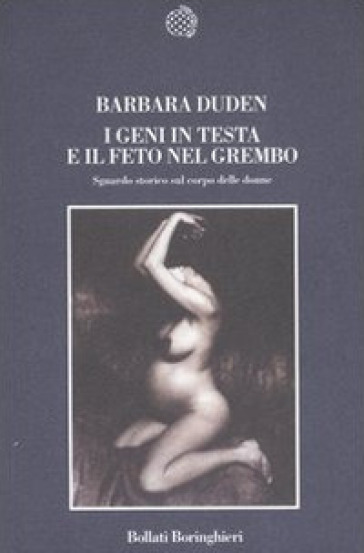 I geni in testa e il feto nel grembo. Sguardo storico sul corpo delle donne - Barbara Duden