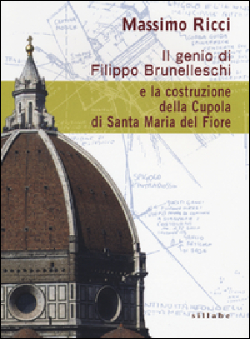 Il genio di Filippo Brunelleschi e la costruzione della cupola di Santa Maria del Fiore - Massimo Ricci