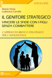 Il genitore strategico. Vincere le sfide con i figli senza combattere. L approccio breve e strategico per l adolescenza