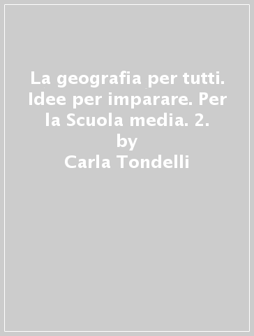 La geografia per tutti. Idee per imparare. Per la Scuola media. 2. - Carla Tondelli