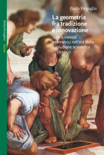 La geometria fra tradizione e innovazione. Temi e modi geometrici nell'età della rivoluzione scientifica (1550-1650) - Paolo Freguglia