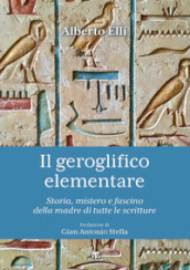 Il geroglifico elementare. Storia, mistero e fascino della madre di tutte le scritture