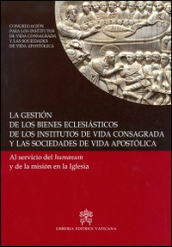 La gestion de los bienes eclesiasticos de los institutos de vida consagrada y las sociedades de vida apostolica. Al servicio del humanum y de la mision en la Iglesia