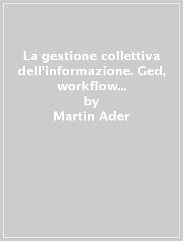 La gestione collettiva dell'informazione. Ged, workflow e groupware al servizio dell'impresa del futuro - Martin Ader