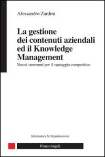 La gestione dei contenuti aziendali ed il knowledge management. Nuovi strumenti per il vantaggio competitivo - Alessandro Zardini