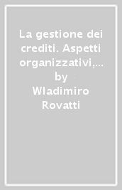 La gestione dei crediti. Aspetti organizzativi, economici e finanziari