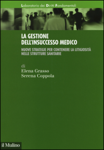 La gestione dell'insuccesso medico. Nuove strategie per contenere la litigiosità nelle strutture sanitarie - Elena Grasso - Serena Coppola