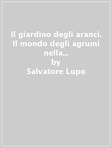 Il giardino degli aranci. Il mondo degli agrumi nella storia del Mezzogiorno - Salvatore Lupo