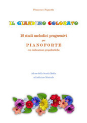 Il giardino colorato. 12 studi melodici progressivi per pianoforte con indicazioni propedeutiche