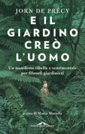 E il giardino creò l uomo. Un manifesto ribelle e sentimentale per filosofi giardinieri