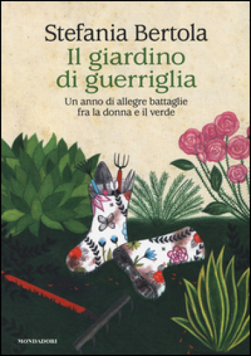 Il giardino di guerriglia. Un anno di allegre battaglie fra la donna e il verde - Stefania Bertola